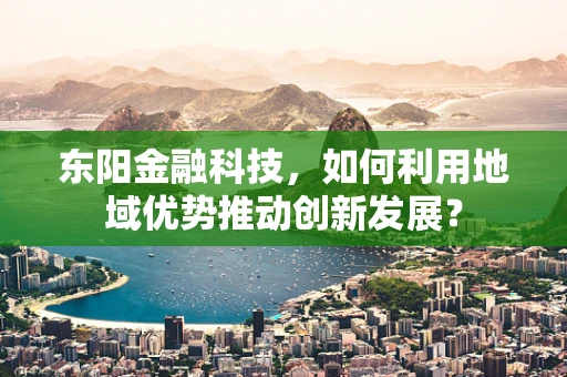 东阳金融科技，如何利用地域优势推动创新发展？