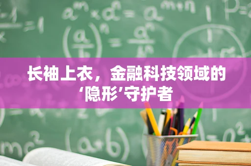 长袖上衣，金融科技领域的‘隐形’守护者