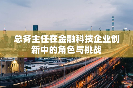 总务主任在金融科技企业创新中的角色与挑战