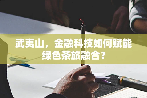 武夷山，金融科技如何赋能绿色茶旅融合？