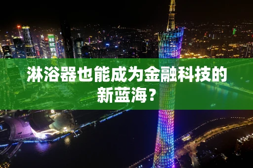 淋浴器也能成为金融科技的新蓝海？