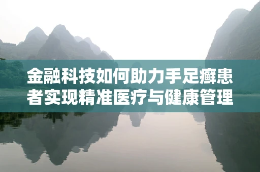 金融科技如何助力手足癣患者实现精准医疗与健康管理？