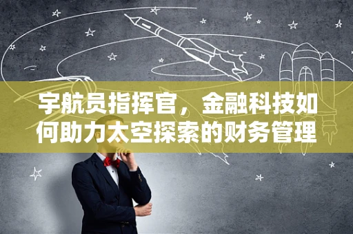 宇航员指挥官，金融科技如何助力太空探索的财务管理？