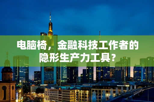 电脑椅，金融科技工作者的隐形生产力工具？