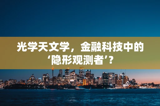 光学天文学，金融科技中的‘隐形观测者’？