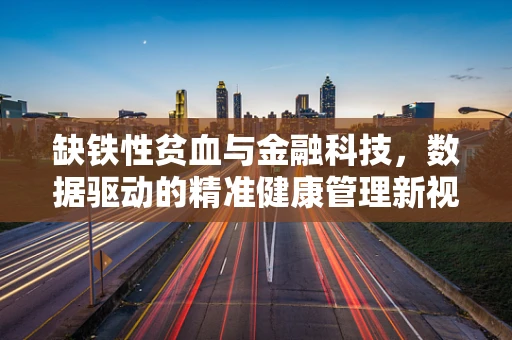 缺铁性贫血与金融科技，数据驱动的精准健康管理新视角