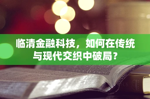 临清金融科技，如何在传统与现代交织中破局？