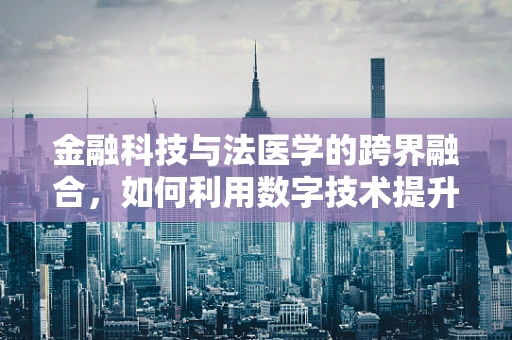 金融科技与法医学的跨界融合，如何利用数字技术提升法医学鉴定效率？