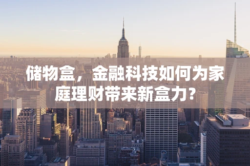 储物盒，金融科技如何为家庭理财带来新盒力？