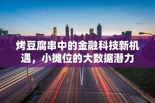 烤豆腐串中的金融科技新机遇，小摊位的大数据潜力