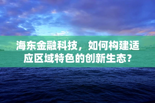 海东金融科技，如何构建适应区域特色的创新生态？