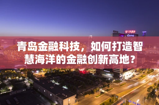 青岛金融科技，如何打造智慧海洋的金融创新高地？