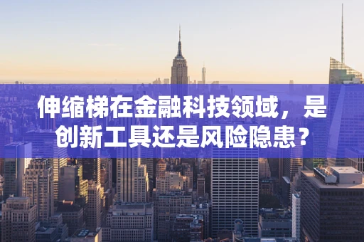 伸缩梯在金融科技领域，是创新工具还是风险隐患？