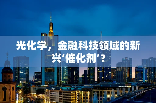 光化学，金融科技领域的新兴‘催化剂’？