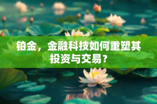 铂金，金融科技如何重塑其投资与交易？