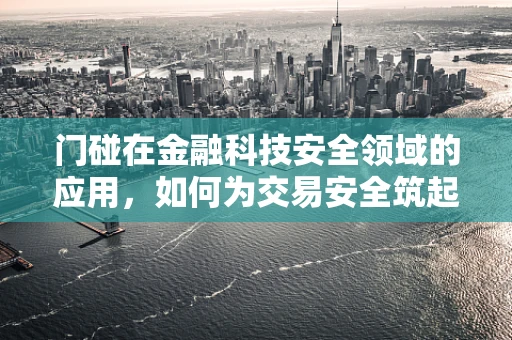 门碰在金融科技安全领域的应用，如何为交易安全筑起隐形防线？