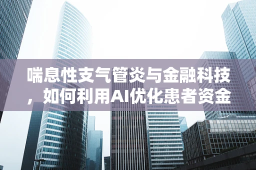 喘息性支气管炎与金融科技，如何利用AI优化患者资金管理？