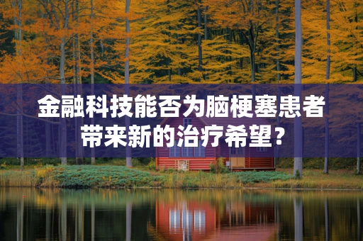 金融科技能否为脑梗塞患者带来新的治疗希望？