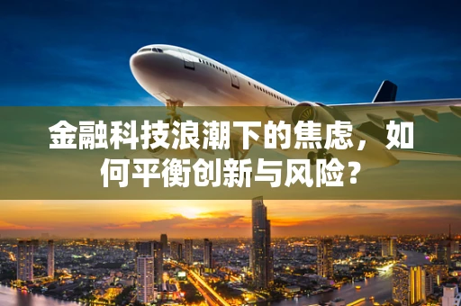 金融科技浪潮下的焦虑，如何平衡创新与风险？