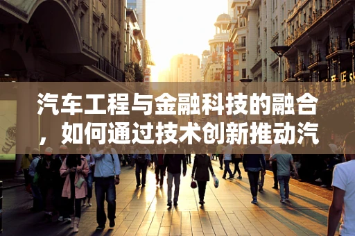 汽车工程与金融科技的融合，如何通过技术创新推动汽车金融的未来？