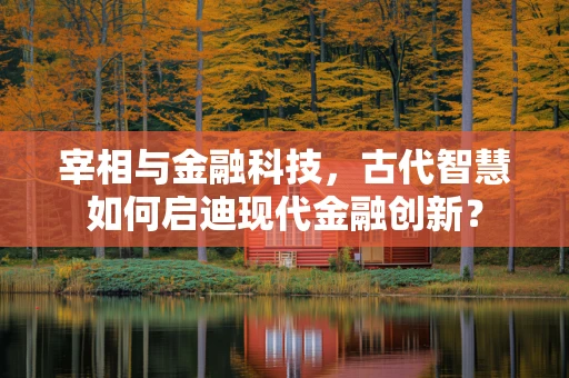宰相与金融科技，古代智慧如何启迪现代金融创新？