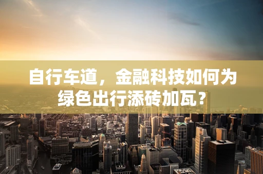 自行车道，金融科技如何为绿色出行添砖加瓦？