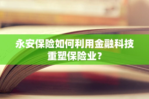 永安保险如何利用金融科技重塑保险业？