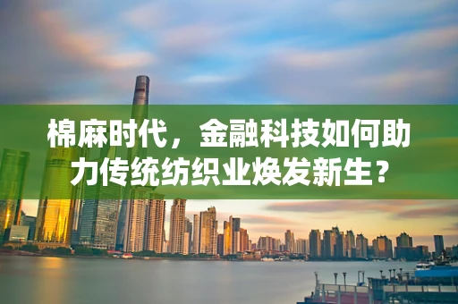 棉麻时代，金融科技如何助力传统纺织业焕发新生？