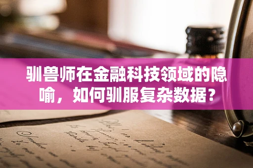 驯兽师在金融科技领域的隐喻，如何驯服复杂数据？
