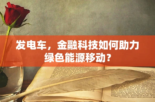 发电车，金融科技如何助力绿色能源移动？