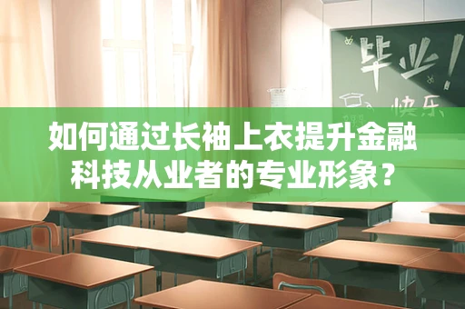 如何通过长袖上衣提升金融科技从业者的专业形象？