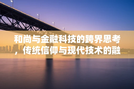 和尚与金融科技的跨界思考，传统信仰与现代技术的融合之道
