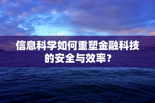 信息科学如何重塑金融科技的安全与效率？