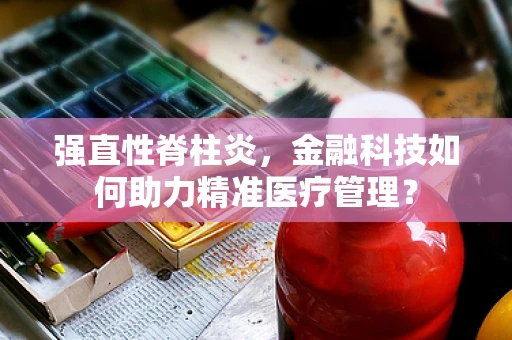 强直性脊柱炎，金融科技如何助力精准医疗管理？