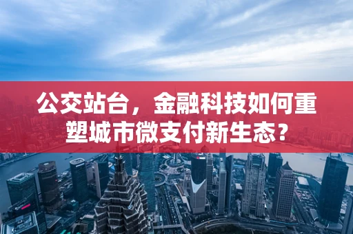 公交站台，金融科技如何重塑城市微支付新生态？