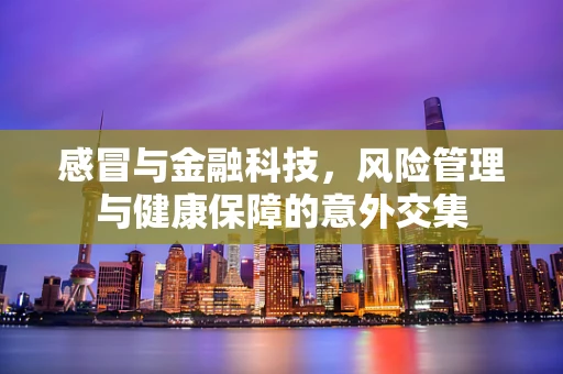 感冒与金融科技，风险管理与健康保障的意外交集