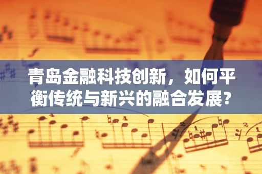 青岛金融科技创新，如何平衡传统与新兴的融合发展？
