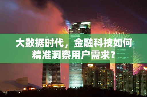 大数据时代，金融科技如何精准洞察用户需求？