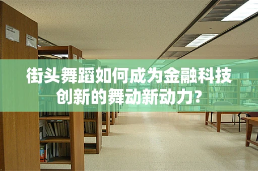 街头舞蹈如何成为金融科技创新的舞动新动力？