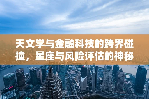 天文学与金融科技的跨界碰撞，星座与风险评估的神秘联系？
