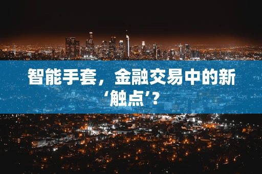 智能手套，金融交易中的新‘触点’？