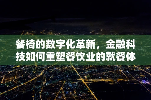 餐椅的数字化革新，金融科技如何重塑餐饮业的就餐体验？