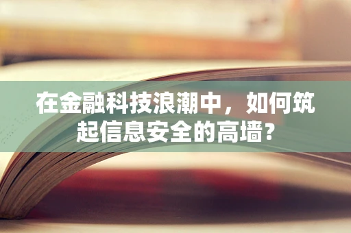 在金融科技浪潮中，如何筑起信息安全的高墙？