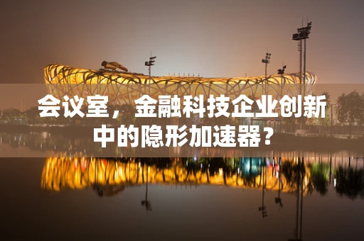 会议室，金融科技企业创新中的隐形加速器？