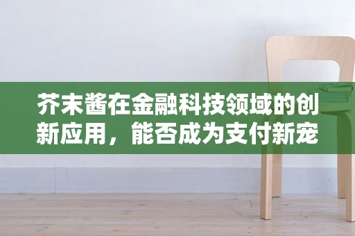 芥末酱在金融科技领域的创新应用，能否成为支付新宠？