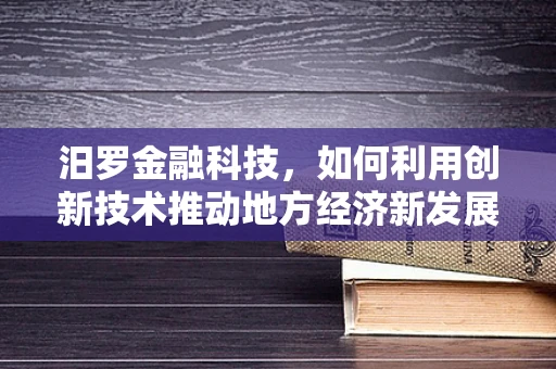 汨罗金融科技，如何利用创新技术推动地方经济新发展？