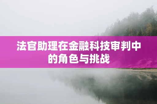 法官助理在金融科技审判中的角色与挑战