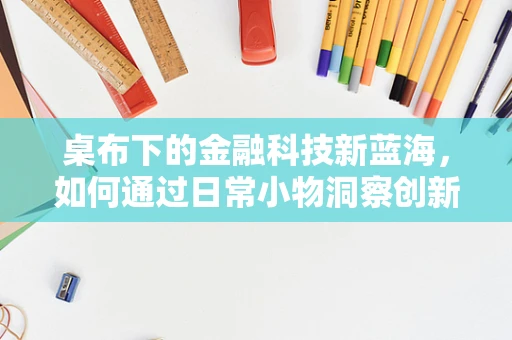 桌布下的金融科技新蓝海，如何通过日常小物洞察创新机遇？