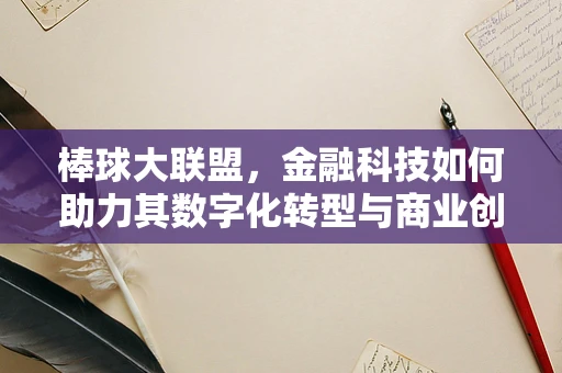 棒球大联盟，金融科技如何助力其数字化转型与商业创新？