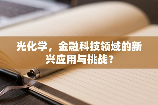 光化学，金融科技领域的新兴应用与挑战？